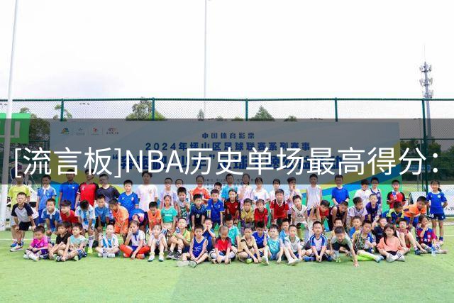 [流言板]NBA历史单场最高得分：威尔特-张伯伦100分第一